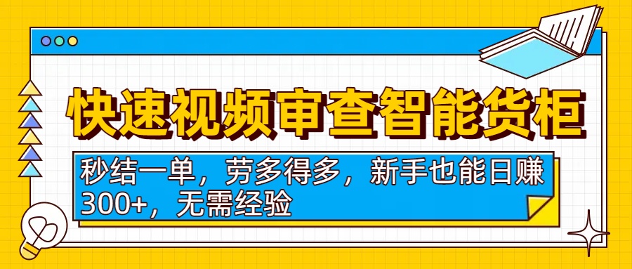 快速视频审查智能货柜，秒结一单，劳多得多，新手也能日赚300+，无需经验-春生副业网 