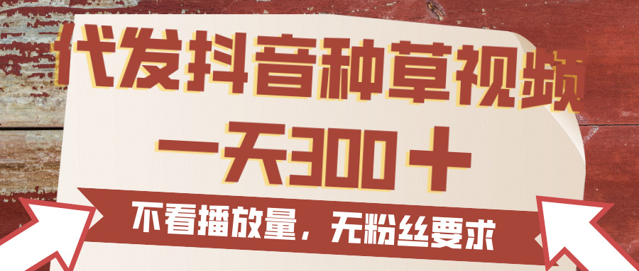 代发抖音种草视频，一天300，无粉丝要求，不看播放量-春生副业网 