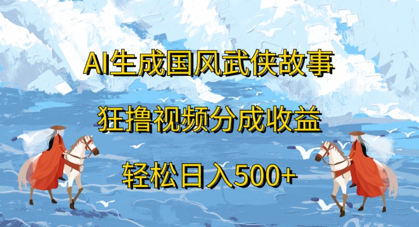 ai生成国风武侠故事狂撸视频分成收益轻松日入500+-春生副业网 