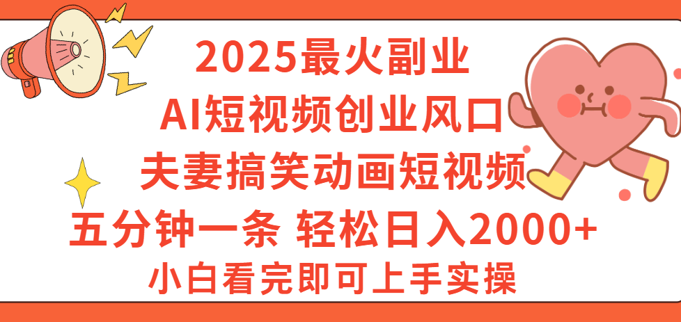 2025最火副业Ai短视频创业风口!夫妻搞笑对话动画短视频,五分钟做一条,矩阵操作,轻松日入 2000+-春生副业网