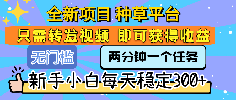 全新项目 种草平台 只需要转发任务视频 即可获得收益 新手小白每天稳定300+-春生副业网 