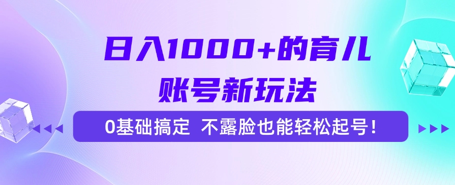 日入1000+的育儿账号新玩法，0基础搞定，不露脸也能轻松起号！-春生副业网 