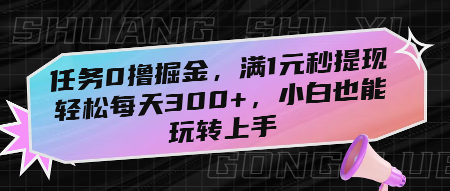 任务0撸掘金，满1元秒提现，轻松每天300+，小白也能玩转上手-春生副业网 