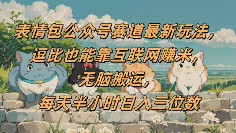 表情包公众号赛道，逗比也能靠互联网赚米，无脑搬运，小白也能日入三位数-春生副业网 
