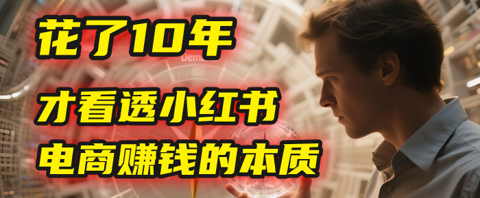 我花了10年，才看透小红书电商赚钱的2个字：本质-春生副业网 