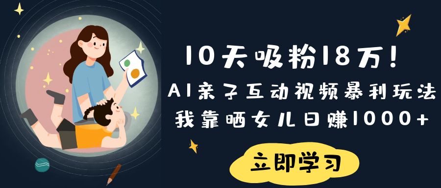 《10天吸粉18万！AI亲子互动视频暴利玩法，我靠晒女儿日赚1000+》-春生副业网 