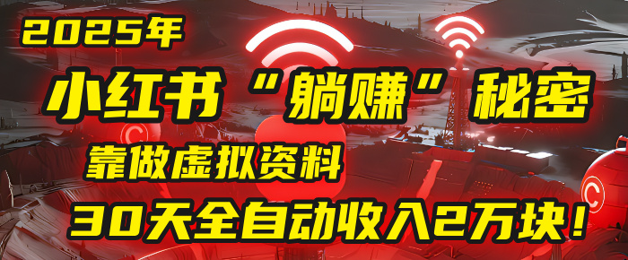 2025年，小红书的“躺赚”秘密被我扒出来了，靠做虚拟资料，30天全自动收入2万块！-春生副业网 