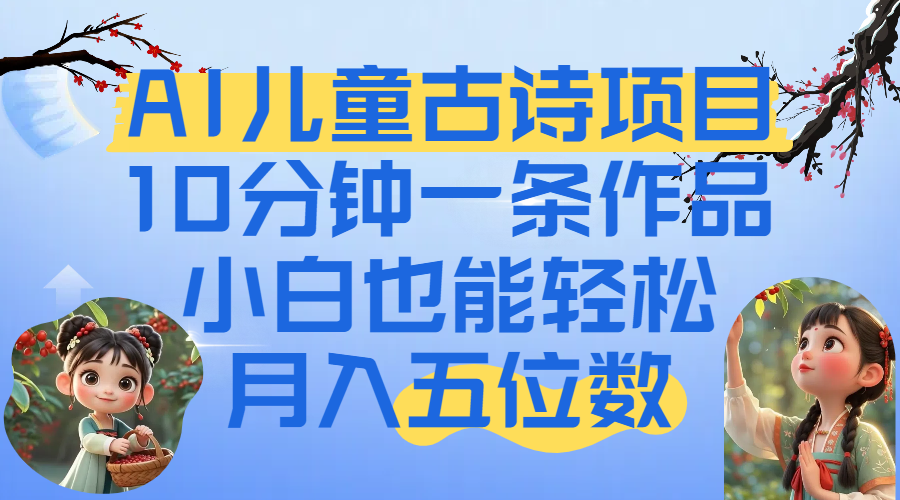 爆火AI儿童古诗项目！10分钟一条作品，小白也能轻松月入五位数-春生副业网 