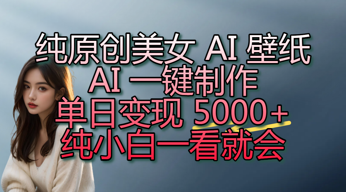 纯原创美女 AI 壁纸玩法，AI 一键制作，单日变现 5000+，纯小白一看就会-春生副业网 