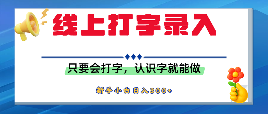 简单线上打字录入，用手机或者电脑就能操作，会识字就能玩，新人小白日入300+-春生副业网 