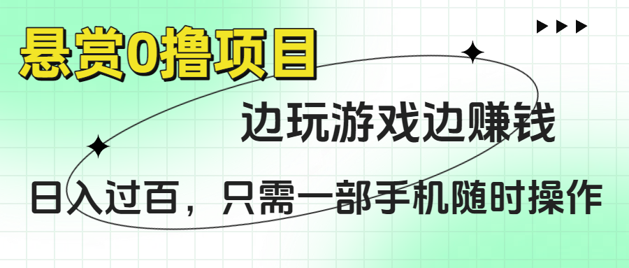 悬赏0撸项目，边玩游戏边赚钱，日入过百，只需一部手机随时操作-春生副业网 
