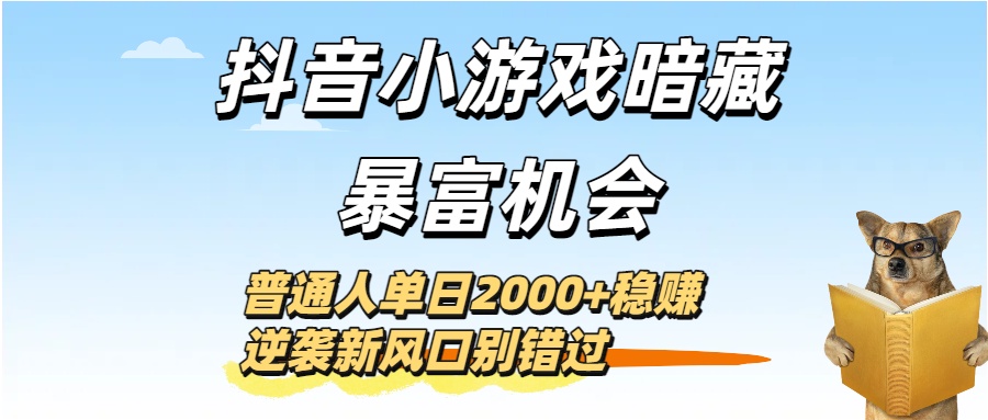 抖音小游戏暗藏暴富机会！普通人单日2000+稳赚，逆袭新风口别错过-春生副业网 
