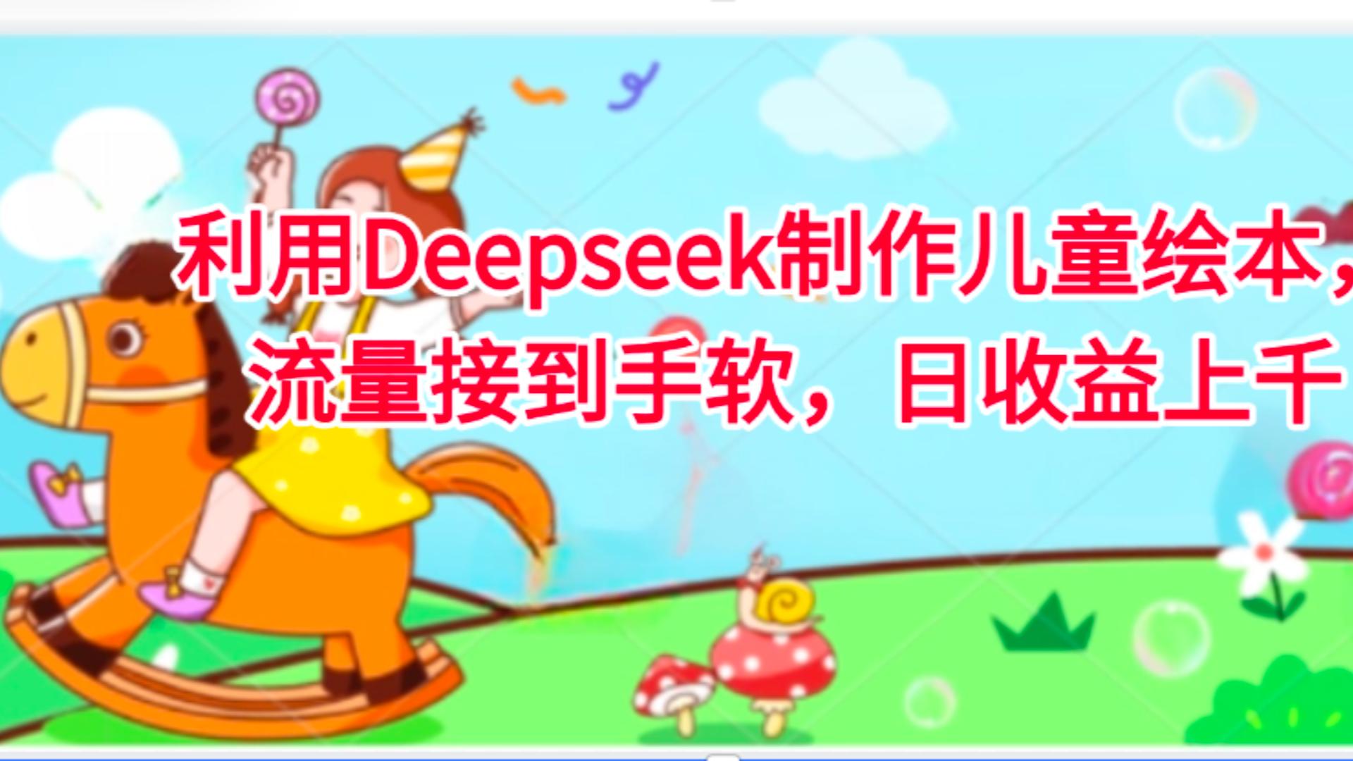 利用Deepseek制作儿童绘本，流量接到手软，日收益上千-春生副业网 
