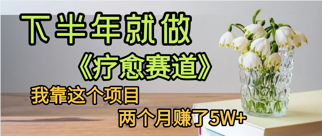 下半年稳赚的赛道，就选【疗愈赛道】，我自己运行这个项目两个月赚了5W+-春生副业网 