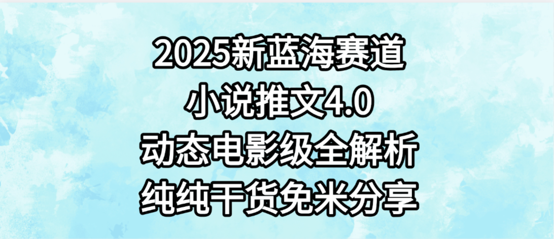 小说推文新蓝海赛道，最新4.0动态电影级版本，纯纯干货，免米分享，免费陪跑-春生副业网 