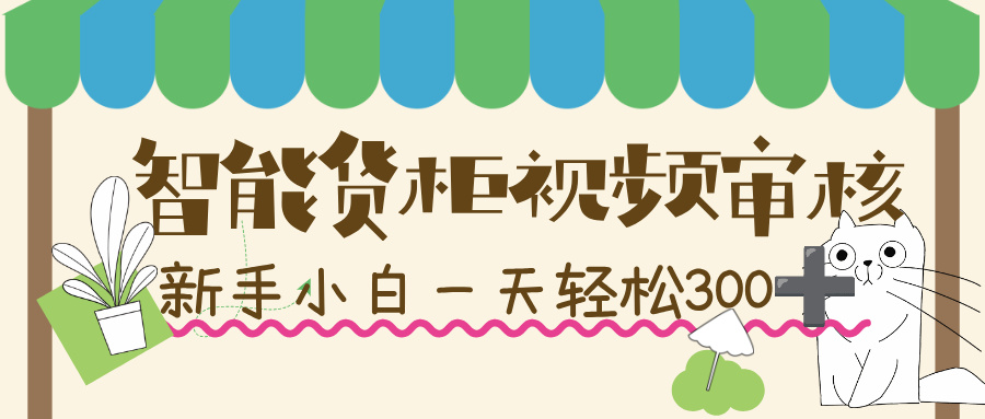 智能货柜视频审核，几秒一单，多劳多得，新人小白一天轻松 300+，零门槛！-春生副业网 