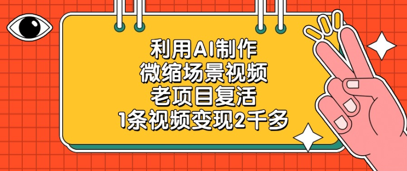 老项目复活，微缩场景视频，利用AI制作，1条视频变现2千多！-春生副业网 