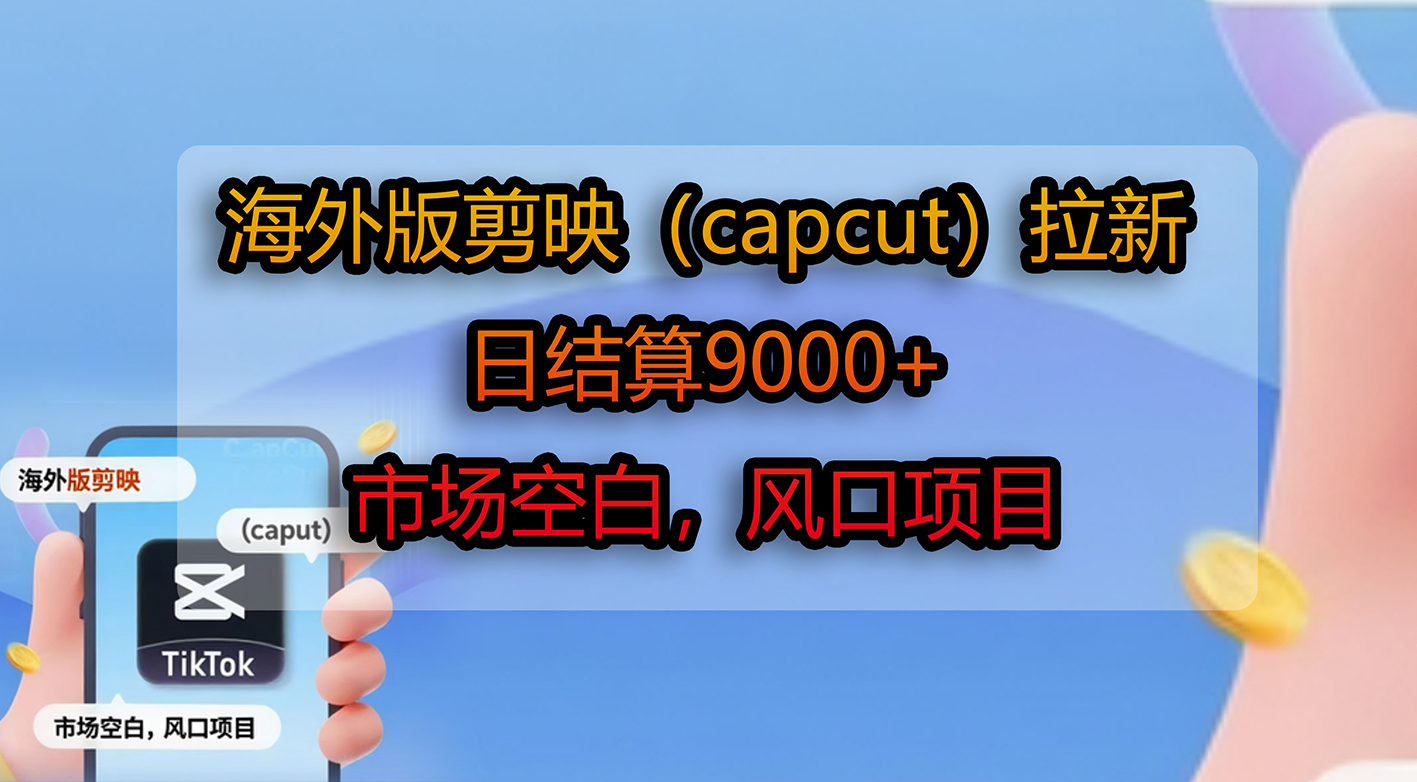 海外版剪映（capcut）拉新，日结算9000+，市场空白，风口项目-春生副业网 
