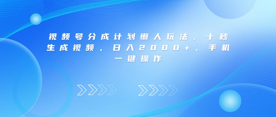 视频号分成计划懒人玩法，十秒生成视频，日入2000+，手机一键操作-春生副业网 