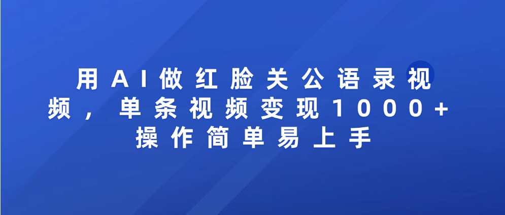 用AI做红脸关公语录视频，单条视频变现1000+ 操作简单易上手-春生副业网 
