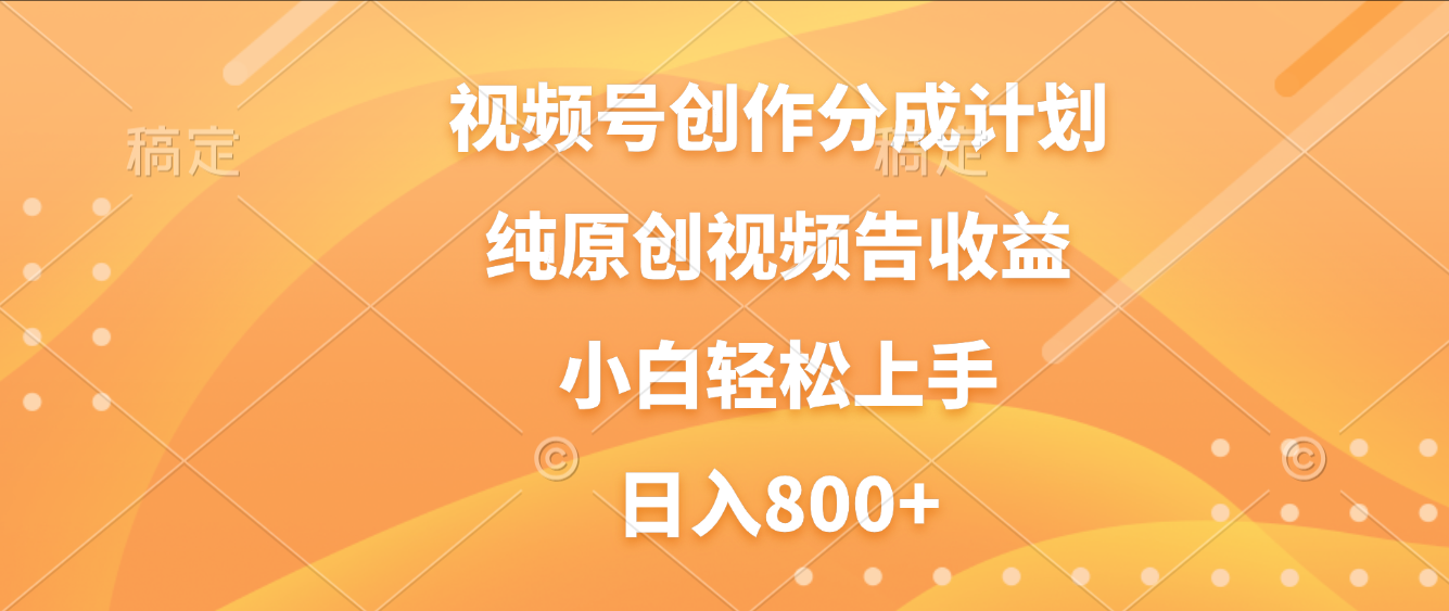 视频号创作分成计划，纯原创视频告收益，新手小白轻松上手，日入800+-春生副业网 