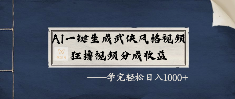 AI一键生成武侠风格视频，狂撸视频号分成收益，学完轻轻松松日入1000+-春生副业网 