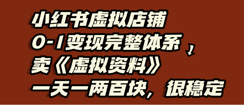 小红书虚拟店铺0-1变现完整体系，虚拟资料，一天一两百块，很稳定-春生副业网 