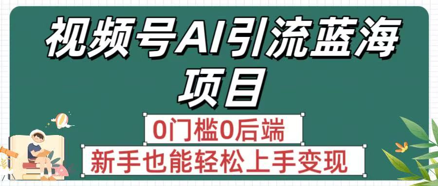 疯传！视频号AI引流蓝海项目，0门槛0后端，新手也能轻松上手变现-春生副业网 