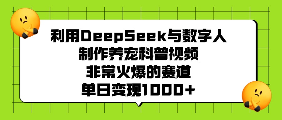 利用DeepSeek，与数字人，制作养宠科普视频，非常火爆的赛道，单日变现1000+-春生副业网 
