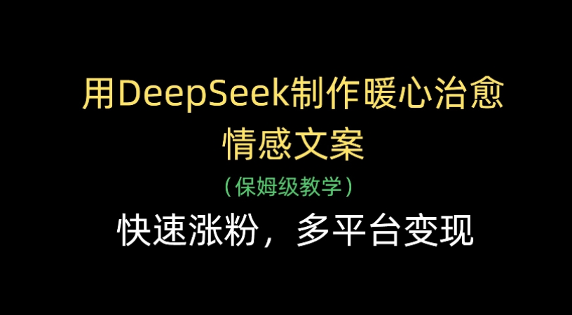 用Deepseek制作暖心治愈情感文案(保姆级教学)快速涨粉，多平台变现-春生副业网 