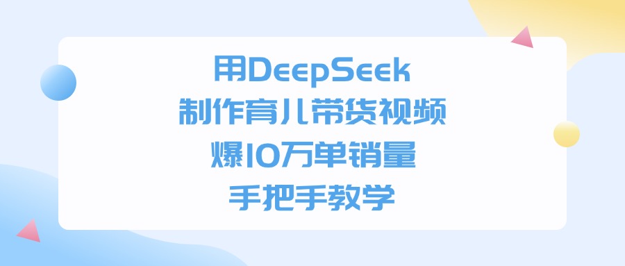 用DeepSeek制作，育儿带货视频，爆10万单销量，手把手教学-春生副业网 