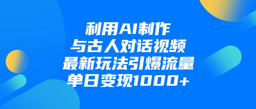 利用AI制作和古人对话的视频，最新玩法引爆流量，单日变现1000+-春生副业网 