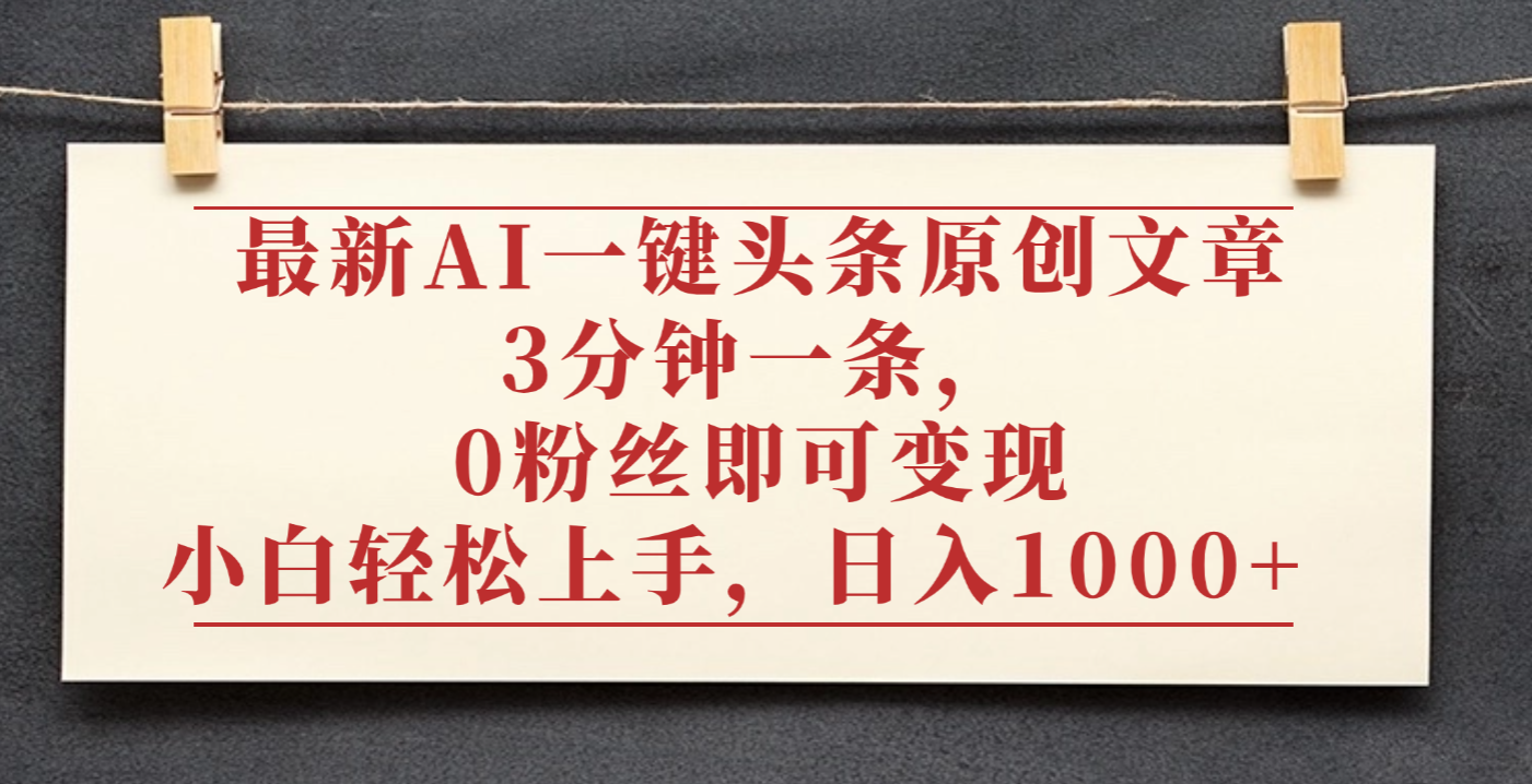 最新AI一键头条原创文章，3分钟一条，0粉丝即可变现，日入1000+-春生副业网 