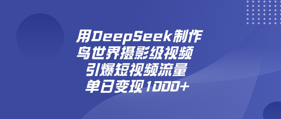 用DeepSeek，制作鸟世界摄影级视频，引爆短视频流量，单日变现1000+-春生副业网 