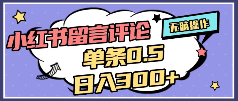 2025年最新小红书评论单条0.5元,日入300+,无上限,详细操作流程-春生副业网