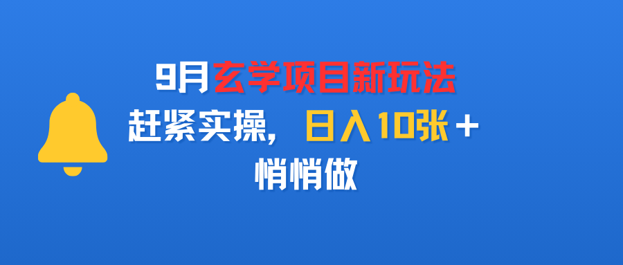 9月玄学项目新玩法，赶紧实操，日入10张＋，悄悄做-春生副业网 