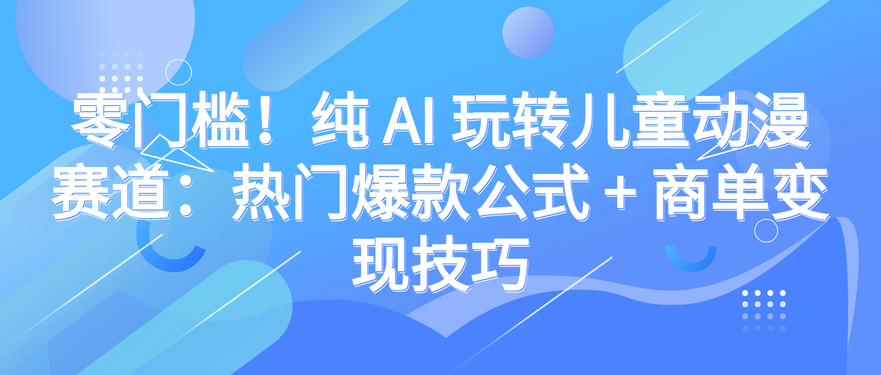 零门槛!纯 AI 玩转儿童动漫赛道:热门爆款公式 + 商单变现技巧-春生副业网