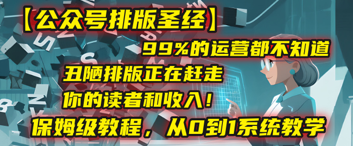 【公众号排版圣经】99%的运营都不知道,丑陋排版正在赶走你的读者和收入!保姆级教程,从0到1系统教学-春生副业网
