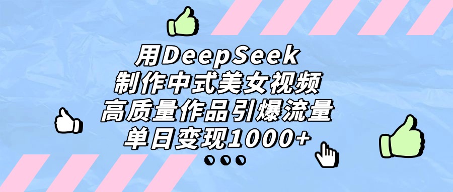 用DeepSeek制作，中式美女视频，高质量作品引爆流量！单日变现1000+-春生副业网 
