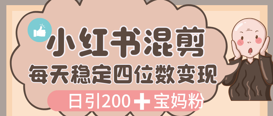 价值 3980 的小红书混剪， 虚拟变现，日引 200+宝妈创业粉，每天稳定四位数变现-春生副业网 
