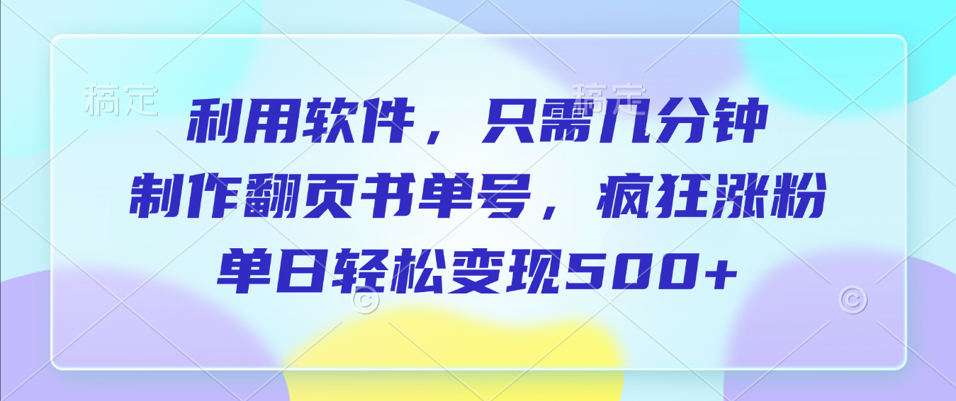 利用软件，作翻页书单号，只需几分钟，制疯狂涨粉，单日轻松变现500+-春生副业网 