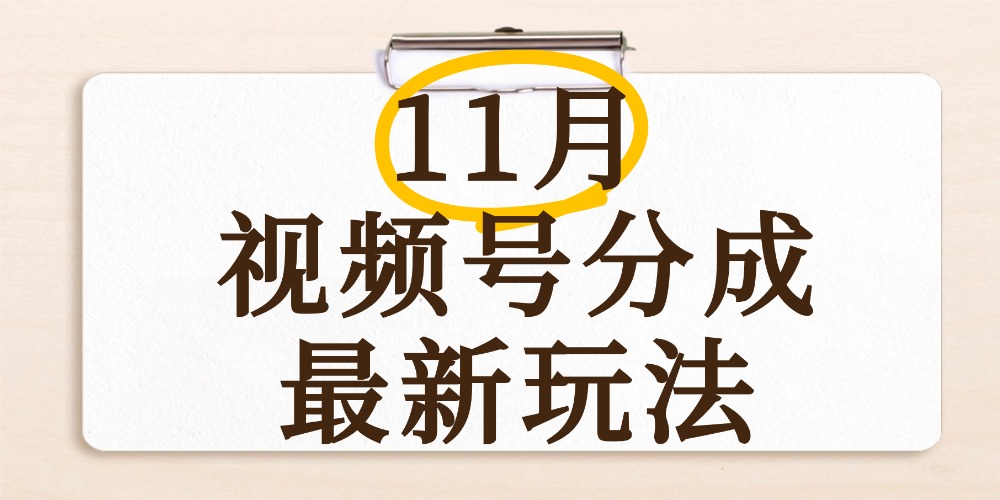 最新11月视频号分成计划全新玩法，几秒搞定视频，日入2000+，手机操作-春生副业网 