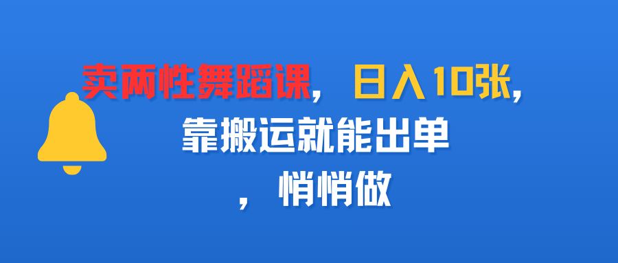 卖两性舞蹈课,日入10张,靠搬运就能出单,悄悄做-春生副业网