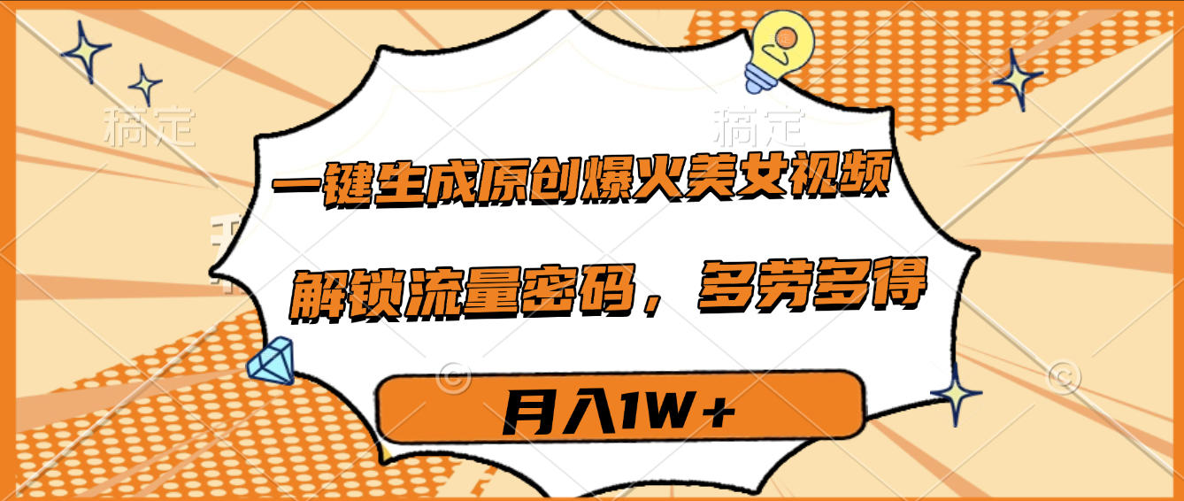 一键生成原创爆火美女视频，多劳多得，解锁流量密码，月入1W+-春生副业网 