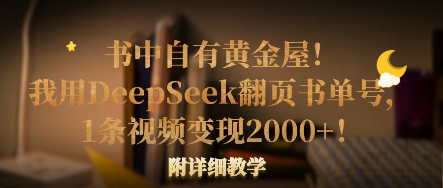 书中自有黄金屋!我用DeepSeek翻页书单号,1条视频变现2000+!附详细教学-春生副业网