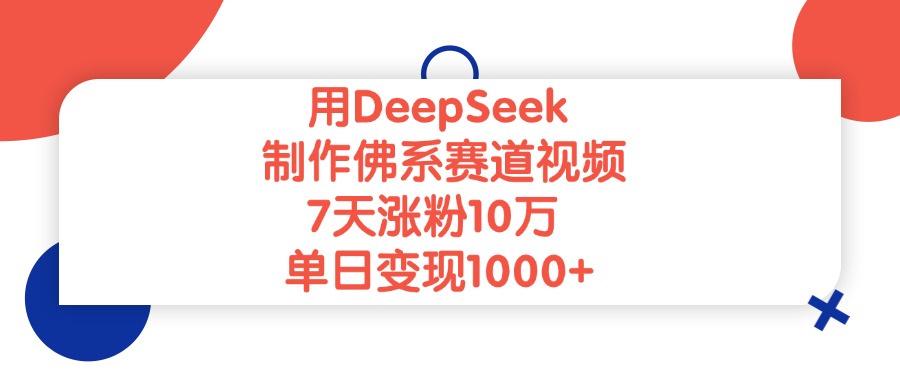 用DeepSeek制作，佛系赛道视频，7天涨粉10万，单日变现1000+-春生副业网 