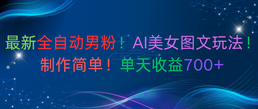 最新全自动男粉！AI美女图文玩法！制作简单！单天收益700+-春生副业网 