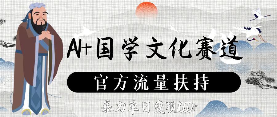 AI+国学文化赛道,官方流量扶持,暴力单日变现1000+-春生副业网