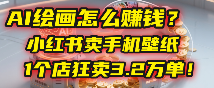AI绘画怎么赚钱?2025年“手机壁纸”项目:0成本,1个店狂卖3.2万单!(小红书)-春生副业网