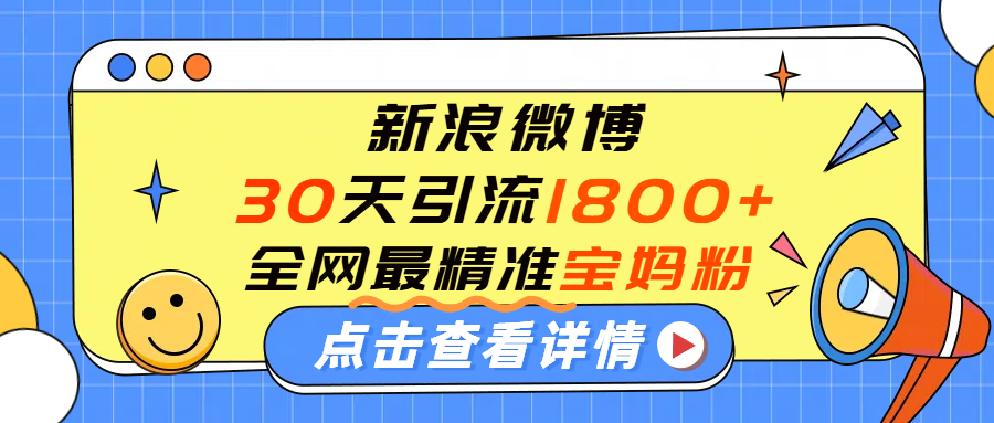 微博30天引流1800+全网最精准“宝妈”！手把手演示！-春生副业网 